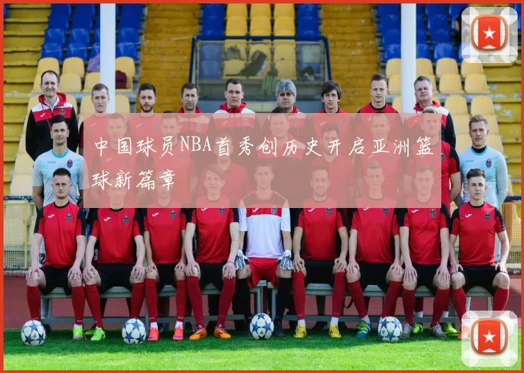 中国球员NBA首秀创历史开启亚洲篮球新篇章