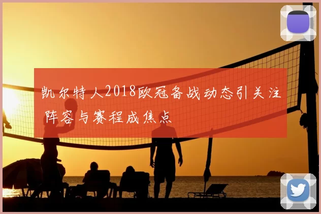 凯尔特人2018欧冠备战动态引关注 阵容与赛程成焦点