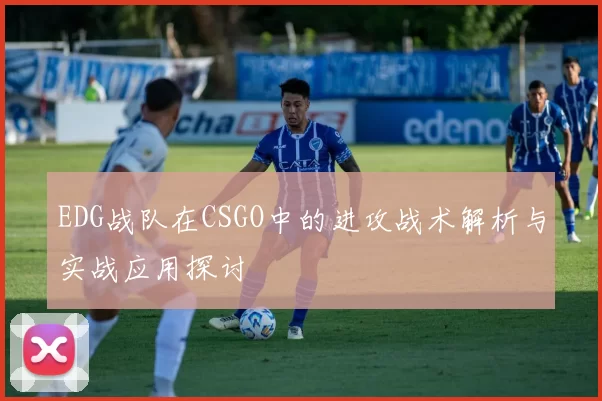 EDG战队在CSGO中的进攻战术解析与实战应用探讨