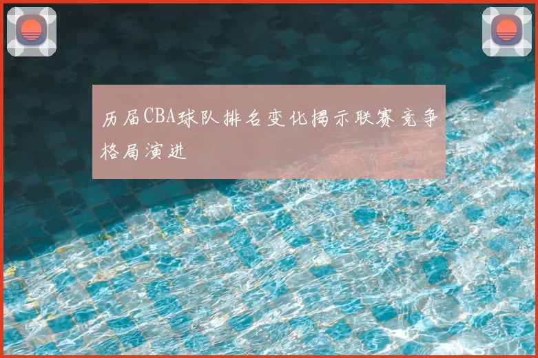 历届CBA球队排名变化揭示联赛竞争格局演进