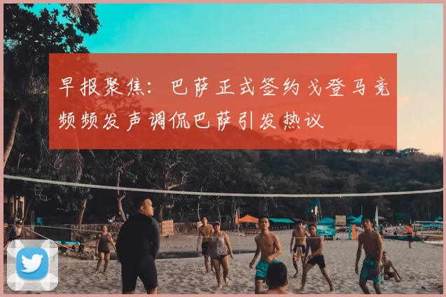 早报聚焦：巴萨正式签约戈登马竞频频发声调侃巴萨引发热议
