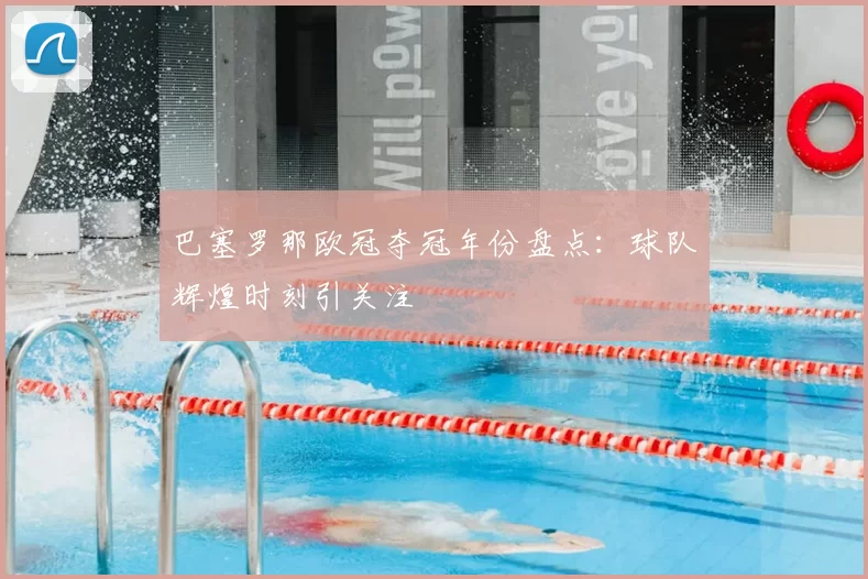 巴塞罗那欧冠夺冠年份盘点：球队辉煌时刻引关注