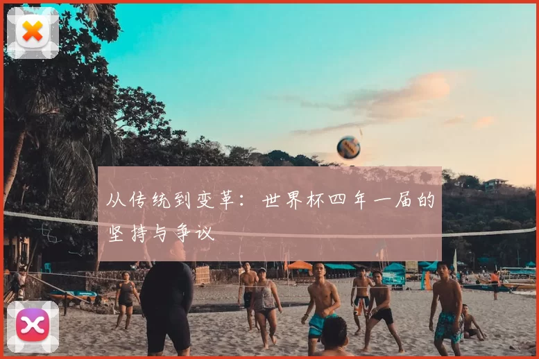 从传统到变革：世界杯四年一届的坚持与争议
