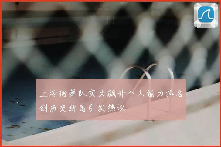 上海街舞队实力飙升个人能力排名创历史新高引发热议