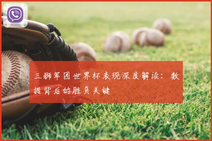 三狮军团世界杯表现深度解读：数据背后的胜负关键