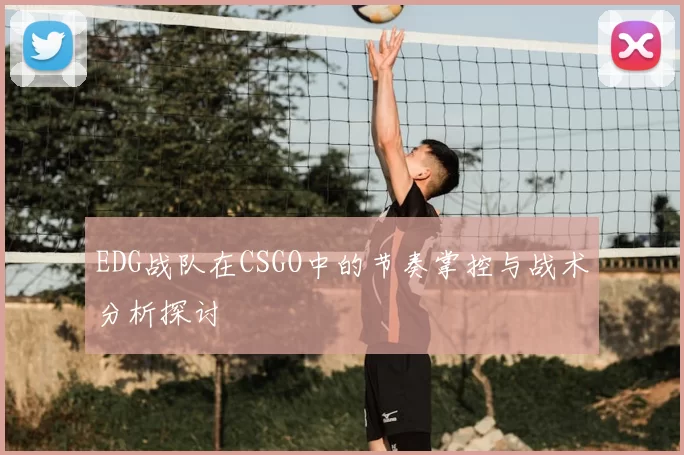 EDG战队在CSGO中的节奏掌控与战术分析探讨