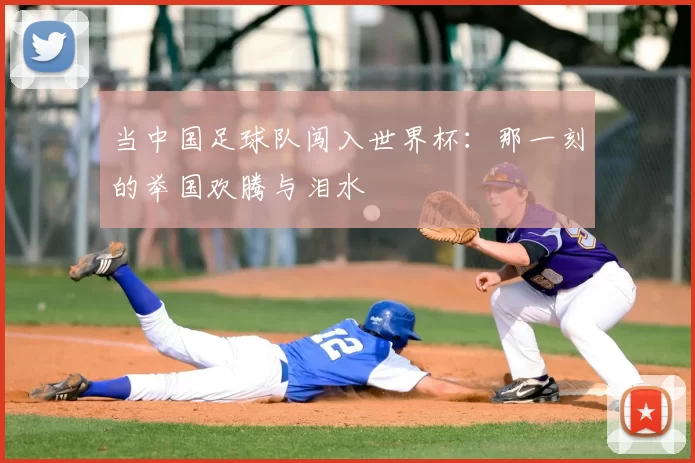 当中国足球队闯入世界杯:那一刻的举国欢腾与泪水